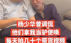 杨少华带货价格曝光！一条3万一天拍十几条，自曝被儿子当驴使唤